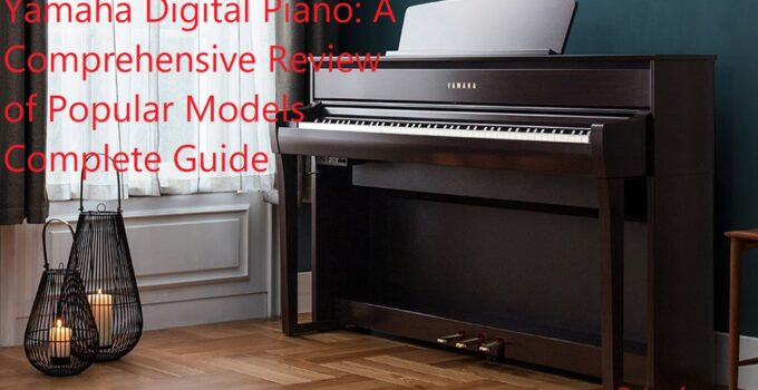 Yamaha Digital Piano: A Comprehensive Review of Popular Models Complete Guide